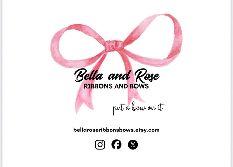 May include: A logo featuring a watercolor pink ribbon bow at the top. Below the bow, the text reads Bella and Rose RIBBONS AND BOWS, followed by the phrase put a bow on it. The bottom includes the URL bellaroseribbonsbows.etsy.com and social icons.