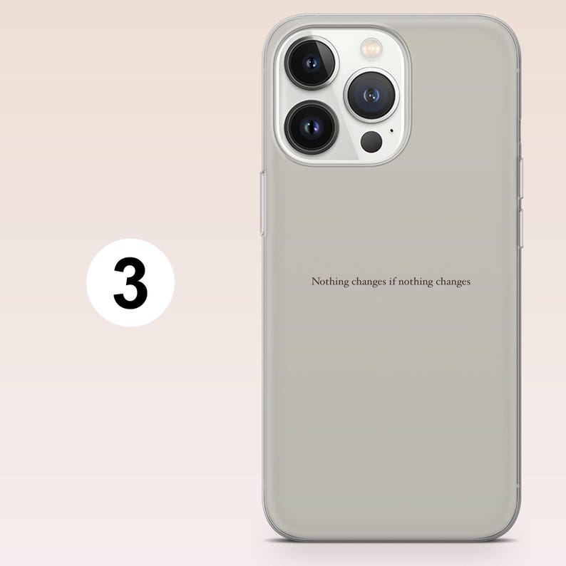 May include: A light gray phone case with a quote that reads, "Nothing changes if nothing changes." The case has a clear border and a camera cutout. A white circle with the number "3" is on the left.
