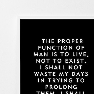 May include: Black and white typography print with a quote by Jack London: "The proper function of man is to live, not to exist. I shall not waste my days in trying to prolong them. I shall use my time."