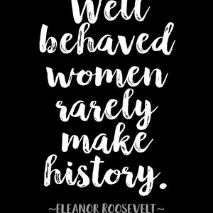 Eleanor Roosevelt Quote Well behaved women rarely make history Unframed Poster Or Print image 3
