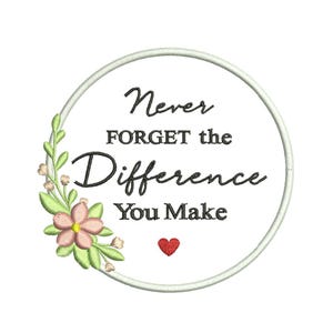 May include: Embroidered design featuring the text "Never Forget the Difference You Make" inside a circular frame. A floral arrangement with pink flowers and green leaves adorns the left side, with a small red heart at the bottom.