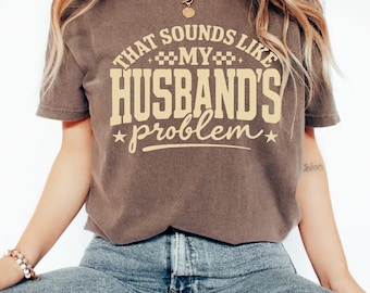 That Sounds Like My Husband’s Problem Shirt | Funny Wife Graphic Tee or Sweatshirt