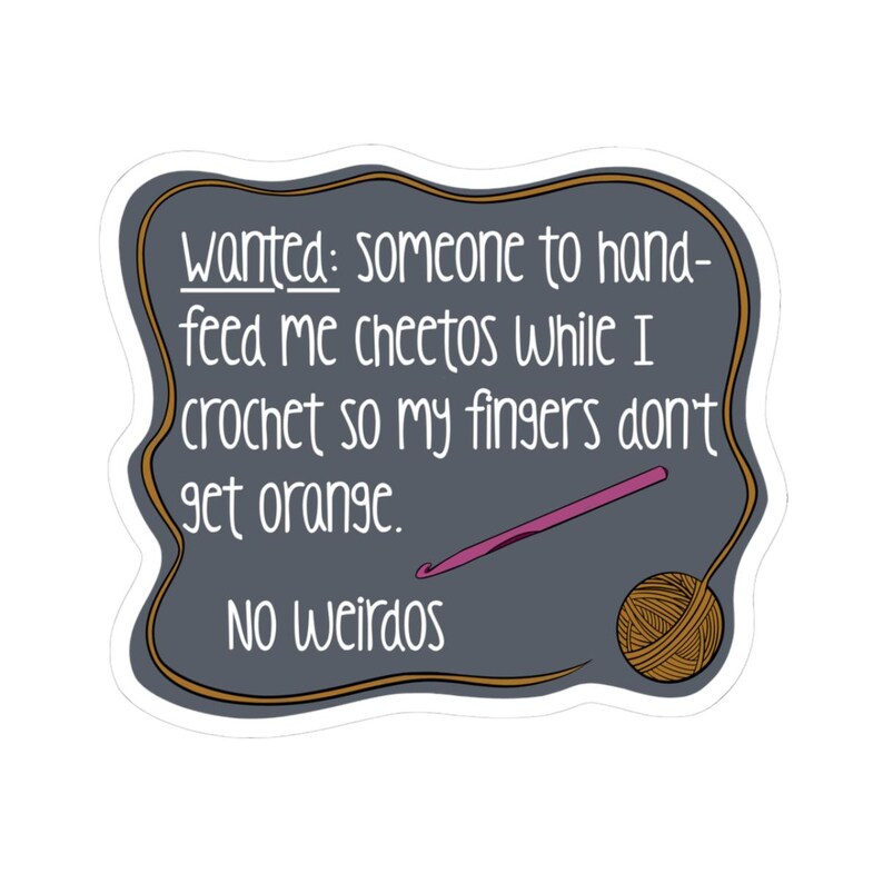 May include: A sticker with a dark gray background and a brown border. The text reads "Wanted: someone to hand-feed me cheetos while I crochet so my fingers don't get orange. No weirdos." A pink crochet hook and a ball of yarn are also shown.