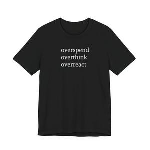 May include: A black short-sleeved t-shirt featuring white text printed on the chest. The text is arranged in three stacked lines and reads: overspend, overthink, overreact. The shirt has a crew neckline and a standard fit.