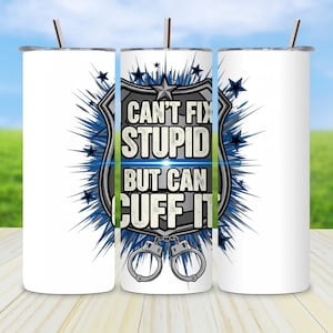 May include: White tumbler with a stainless steel straw. The center of the tumbler features a police badge design with the text "CAN'T FIX STUPID BUT CAN CUFF IT". The design includes blue starbursts and handcuffs.
