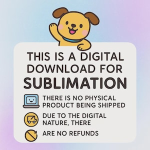 May include: A digital download graphic for sublimation, featuring a cartoon dog waving above a white rectangle with text. The text states that there is no physical product shipped and no refunds due to the digital nature of the product.