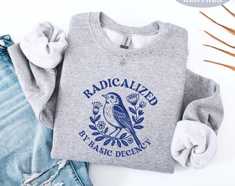 Radicalized by Basic Decency Sweatshirt, Feminist Graphic Tee, Social Justice Shirt, Activist Gift, Equality TShirt, Liberal Clothing Hoodie