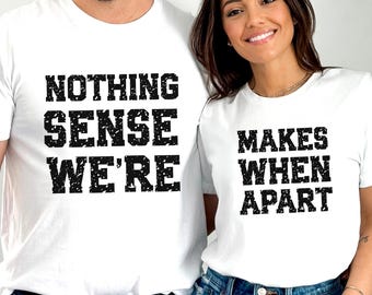 Nothing Sense We're And Makes When Apart, Couples Love Shirt, Valentines Day Shirt, Couples Matching Shirt, Valentines Gift, Honeymoon Shirt