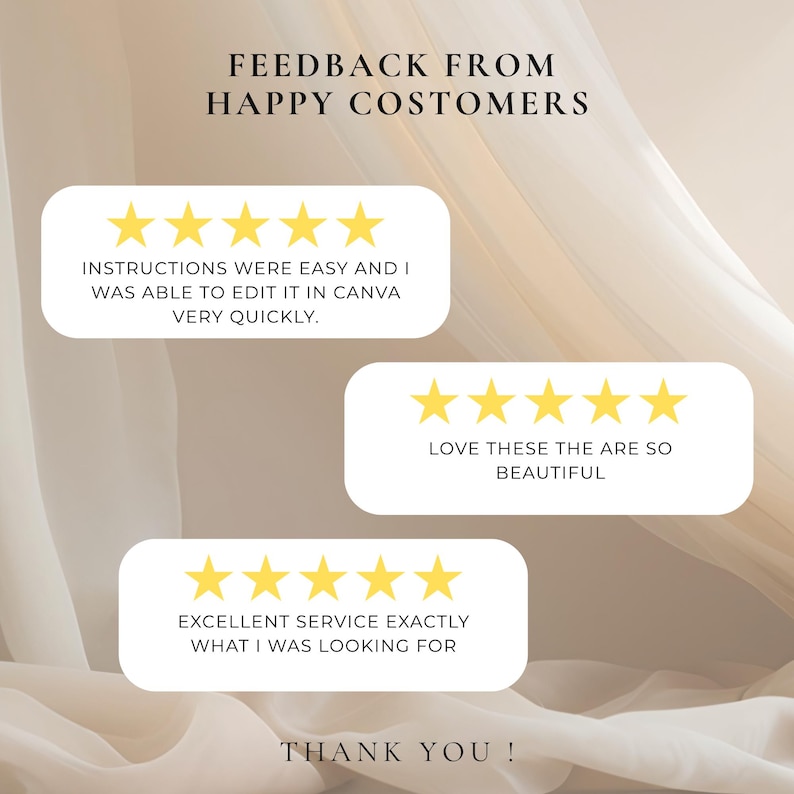 May include: A graphic display featuring the text FEEDBACK FROM HAPPY COSTOMERS and THANK YOU! with three white rectangular boxes, each containing five yellow stars and customer reviews: INSTRUCTIONS WERE EASY AND I WAS ABLE TO EDIT IT IN CANVA VERY QUICKLY, LOVE THESE THE ARE SO BEAUTIFUL, and EXCELLENT SERVICE EXACTLY WHAT I WAS LOOKING FOR.