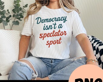 La democracia no es un deporte de espectadores (PNG), diseño de camiseta de justicia social, camiseta de protesta prodemocracia, regalo demócrata, archivo digital para imprimir