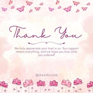 May include: A pink and white graphic with the words "Thank You" in a cursive font. The image includes pink butterflies and flowers, with the text "We truly appreciate your trust in us. Your support means everything, and we hope you love what you ordered!" and the username "@Aesthivine".