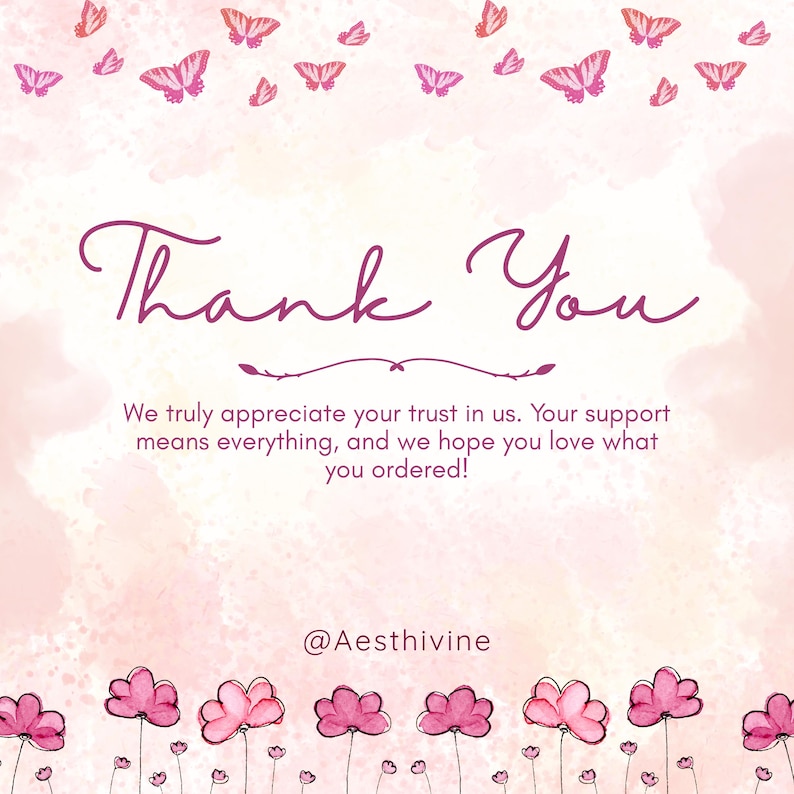 May include: A pink and white graphic with the words "Thank You" in a cursive font. The image includes pink butterflies and flowers, with the text "We truly appreciate your trust in us. Your support means everything, and we hope you love what you ordered!" and the username "@Aesthivine".