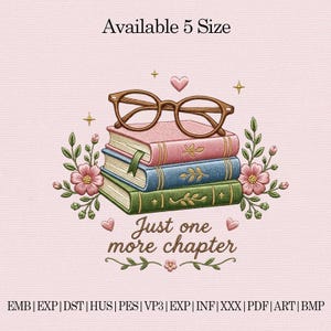 May include: An embroidered design featuring a stack of three books in pink, blue, and green, topped with brown eyeglasses. The text "Just one more chapter" is below the books, with floral and heart accents. The text "Available 5 Size" is at the top.