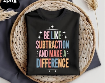 Be Like Subtraction And Make A Difference PNG • Funny Math Teacher Shirt Design • Digital Download for STEM Teachers & Classroom Gifts