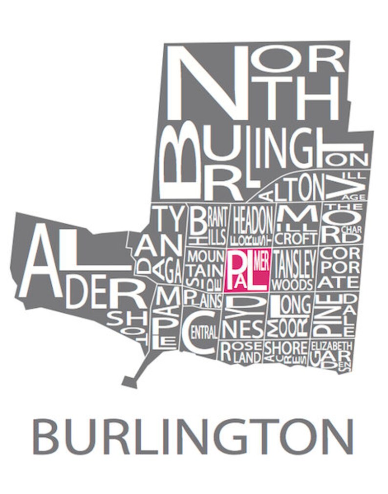 May include: A gray and white typography map of Burlington, Ontario, Canada. The city name is written in large letters at the bottom of the map. The names of the neighborhoods are written in smaller letters throughout the map. The neighborhood of Palmer is highlighted in pink.