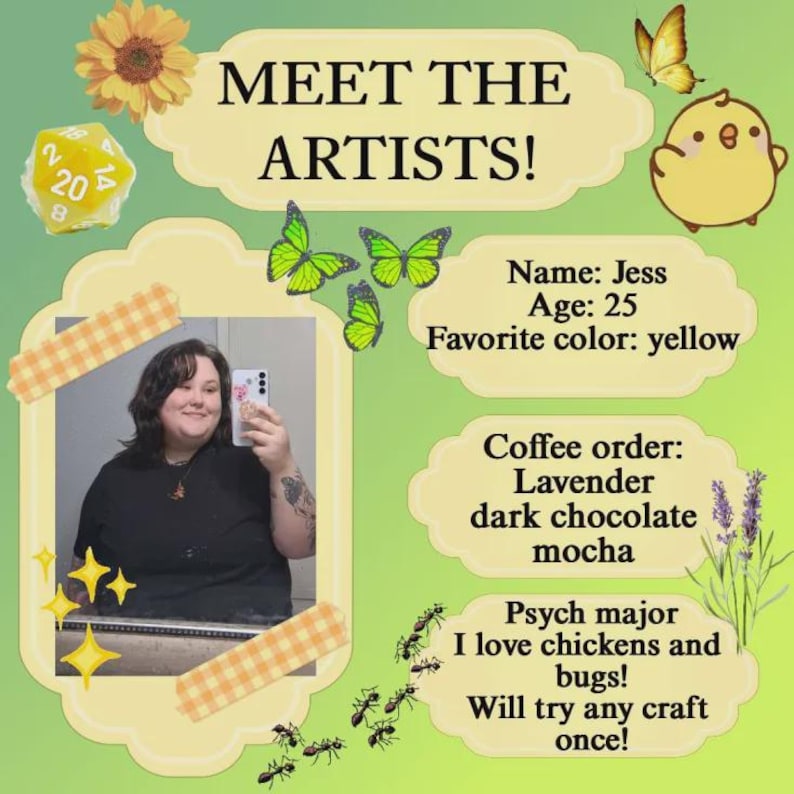 May include: A graphic with the text "MEET THE ARTISTS!" and a photo of a person. The graphic includes a yellow flower, dice, butterflies, and a chick. Text includes "Name: Jess, Age: 25, Favorite color: yellow."