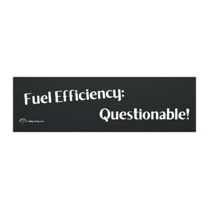 May include: A black rectangular bumper sticker with white text that reads "Fuel Efficiency: Questionable!" The sticker also includes a small logo and website address in white. The overall design is simple and humorous.