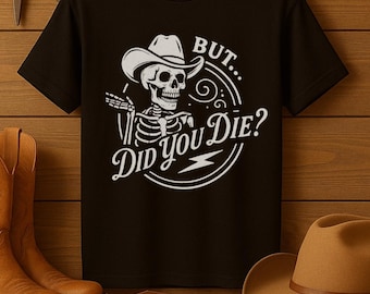 Funny Cowboy Skeleton T-Shirt, “But Did You Die?” Western Humor Tee, Sarcastic Cowboy T-Shirt, Dark Country Graphic