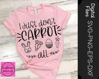 I Just Don't Carrot All SVG, Easter, Easter bunny, cut file, Easter shirt, instant download, funny saying, dxf png eps, Silhouette or Cricut