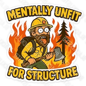 May include: A sticker featuring a cartoon illustration of a firefighter with the text "MENTALLY UNFIT FOR STRUCTURE". The firefighter is wearing a yellow helmet and uniform, holding an axe, with flames in the background.