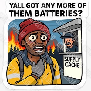 May include: A sticker featuring a cartoon illustration of a firefighter with a panicked expression, wearing a red beanie and yellow safety gear. The text "Y'all got any more of them batteries?" is at the top. A supply cache is in the background.