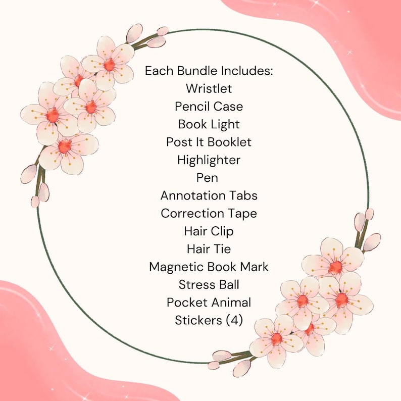 May include: A pink and white graphic with a list of items. The text reads "Each Bundle Includes: Wristlet, Pencil Case, Book Light, Post It Booklet, Highlighter, Pen, Annotation Tabs, Correction Tape, Hair Clip, Hair Tie, Magnetic Book Mark, Stress Ball, Pocket Animal, Stickers (4)".