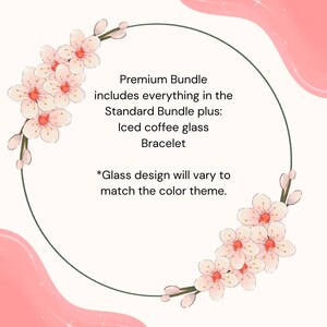 May include: A circular design with a pink and white floral border. The text reads "Premium Bundle includes everything in the Standard Bundle plus: Iced coffee glass Bracelet. Glass design will vary to match the color theme."
