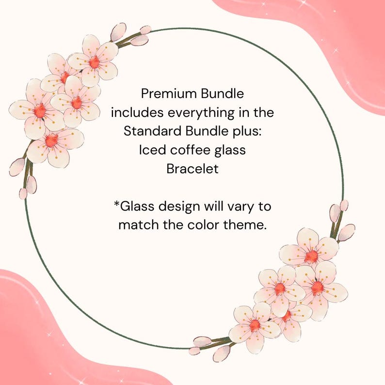 May include: A circular design with a pink and white floral border. The text reads "Premium Bundle includes everything in the Standard Bundle plus: Iced coffee glass Bracelet. Glass design will vary to match the color theme."