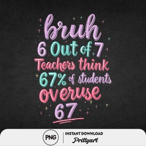 May include: A black background with the text "bruh 6 Out of 7 Teachers think 67% of students overuse 67" in various colours. The text is in a handwritten style with decorative elements. The bottom of the image has a PNG logo and the words "INSTANT DOWNLOAD Prittyart".