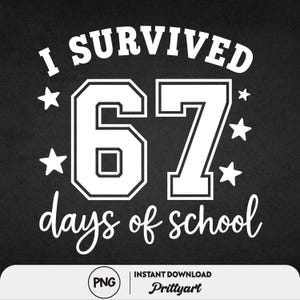 May include: Black and white digital design with the text "I SURVIVED 67 days of school". The number 67 is in a collegiate font, surrounded by stars. The bottom of the design includes a PNG logo and the words "INSTANT DOWNLOAD Prittyart".