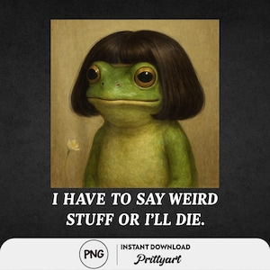 May include: A whimsical illustration of a green frog with large eyes and a brown bob haircut. The frog is centered against a beige background, with the text "I HAVE TO SAY WEIRD STUFF OR I'LL DIE." below. A small white flower is visible.