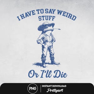 May include: Blue illustration of a frog wearing a cowboy hat and overalls, smoking a pipe. The text above reads "I HAVE TO SAY WEIRD STUFF" and below "Or I'll Die". The image is a digital download.