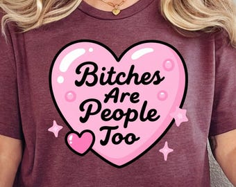 Bitches Are People Too T-Shirt, Cute Trendy Popular Shirt, Funny Humor Shirt, Sarcastic Shirt, Funny Quote Snarky Sassy Shirt, Funny Gift