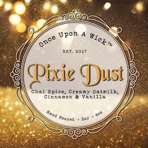 May include: A gold and white candle label with the text "Once Upon A Wick™ EST. 2017 Pixie Dust Chai Spice, Creamy Oatmilk, Cinnamon & Vanilla Hand Poured - Soy - 4oz"