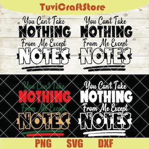 Puede incluir: Cuatro archivos de diseño digital con el texto "You Can't Take NOTHING From Me Except NOTES" en varios estilos. Los diseños son en negro, blanco, rojo y dorado. Formatos de archivo: PNG, SVG y DXF.