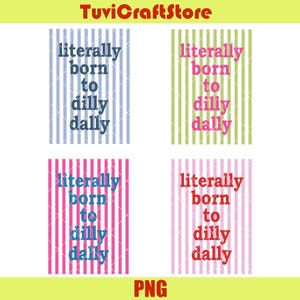 May include: Four colorful vertical striped designs with the text "literally born to dilly dally". The designs feature blue, green, pink, and light pink stripes with coordinating text colors. The PNG file is from TuviCraftStore.