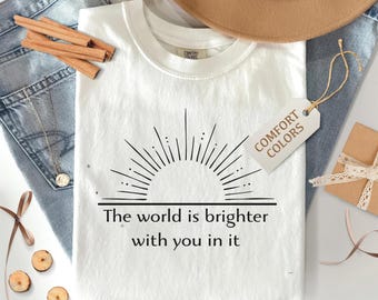 The World Is Brighter With You In It Shirt, Inspirational Shirt For Women, Positive Quote Shirt, Motivational Sweater, Sunshine Graphic Tee