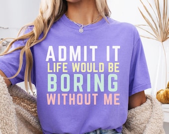 Geef toe dat het leven saai zou zijn zonder mij T-shirt, Comfort Colors® grafisch shirt, trendy humorcadeau, T-shirt grappig gezegde, sarcastisch T-shirt