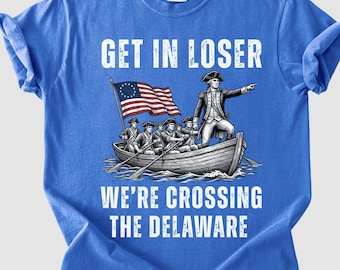 Comfort Colors® Get in Loser We're Crossing the Delaware Shirt, Funny 4th of July Tee, George Washington Tshirt, Founding Fathers Patriotic