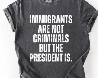 Comfort Colors® Pro Einwanderungs-T-Shirt, Einwanderer sind keine Kriminellen, aber der Präsident ist Anti-Trumpf-Shirt, feministisches T-Shirt, demokratisches Geschenk