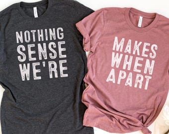 Nothing Sense We're And Makes When Apart, Couples Love Shirt, Valentines Day Shirt, Couples Matching Shirt, Valentines Gift, Honeymoon Shirt