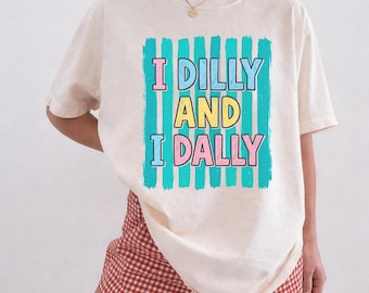 Comfort Colors®Dilly Dally  Shirt, I Dilly And I Dally Shirt, Funny Mama Shirt, Funny Girly Shirt, Trendy Viral Shirt, Catch Phrase Shirt