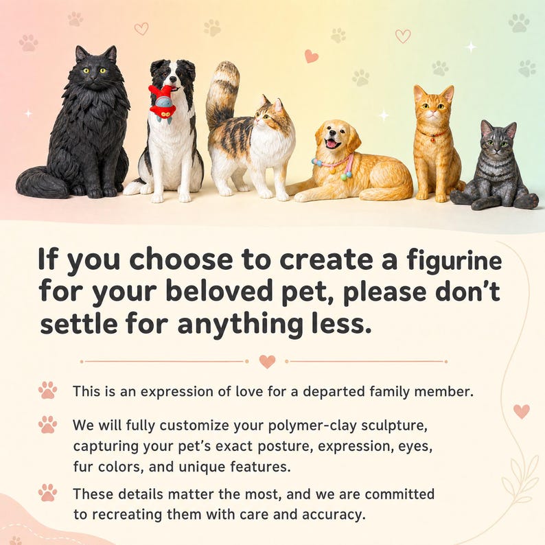 May include: A collection of detailed pet figurines, including a black cat, a border collie, a calico cat, a golden retriever, an orange tabby cat, and a gray tabby cat. Text: If you choose to create a figurine for your beloved pet, please don't settle for anything less.