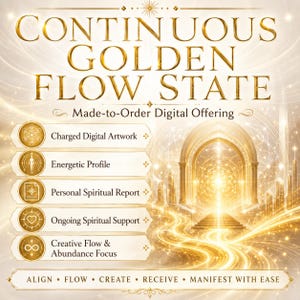 May include: A digital graphic titled CONTINUOUS GOLDEN FLOW STATE, Made-to-Order Digital Offering. It lists Charged Digital Artwork, Energetic Profile, Personal Spiritual Report, Ongoing Spiritual Support, and Creative Flow & Abundance Focus. Bottom text: ALIGN • FLOW • CREATE • RECEIVE • MANIFEST WITH EASE.