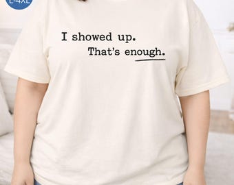I showed up. That's enough. T-shirt | Minimalist Text Tee, Casual Statement Shirt