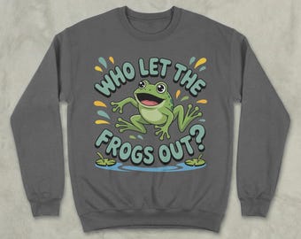 Funny Frog, Who Let The Frogs Out, Cute Animal Sweatshirt, Amphibian Lover Gift, Quirky Sweatshirt, Nature Sweatshirt, Frog Lover