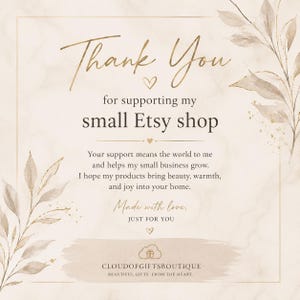 May include: A beige thank you card with gold-toned botanical illustrations on the corners. The text reads: Thank You for supporting my small Etsy shop. Your support means the world to me and helps my small business grow. Made with love, JUST FOR YOU. CLOUDOFIFTSBOUTIQUE BEAUTIFUL GIFTS. FROM THE HEART.