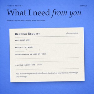 May include: A cream-colored rectangular form titled Reading Request on a blue background. It includes fields for first name, date of birth, question or area of focus, and background. Text reads: What I need from you, Please share these details after you order.