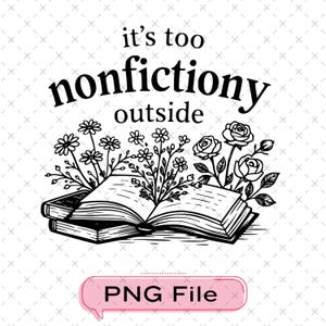 Può includere: Illustrazione in bianco e nero di un libro aperto con fiori e la scritta "it's too nonfictiony outside." Una nuvoletta rosa in basso dice "PNG File."