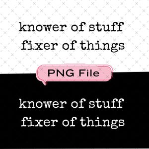 May include: A digital design with the text "knower of stuff fixer of things" in a typewriter font. A pink speech bubble with "PNG File" is in the center. The background is split, with a white and black pattern.